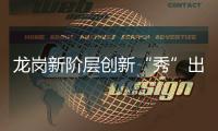 龙岗新阶层创新“秀”出来  凝聚新力量画出“同心圆”！